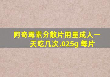 阿奇霉素分散片用量成人一天吃几次,025g 每片